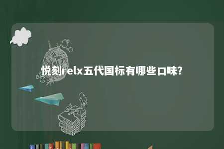 悦刻relx五代国标有哪些口味？ 